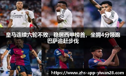 皇马连续六轮不败，稳居西甲榜首，坐拥4分领跑巴萨追赶步伐