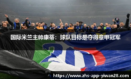 国际米兰主帅康蒂：球队目标是夺得意甲冠军