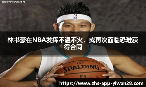林书豪在NBA发挥不温不火,或再次面临恐难获得合同