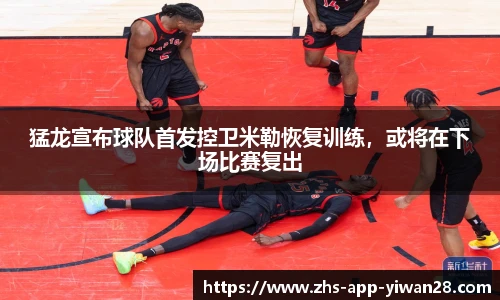 猛龙宣布球队首发控卫米勒恢复训练，或将在下场比赛复出