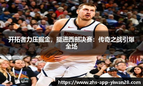 开拓者力压掘金,挺进西部决赛:传奇之战引爆全场