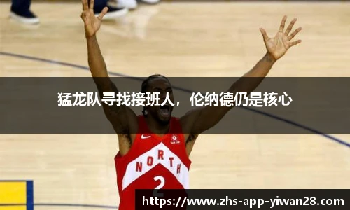 猛龙队寻找接班人，伦纳德仍是核心