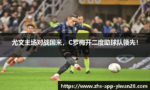 尤文主场对战国米,C罗梅开二度助球队领先!
