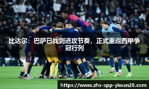 比达尔:巴萨已找到进攻节奏,正式重返西甲争冠行列