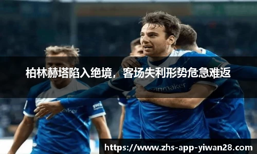 柏林赫塔陷入绝境，客场失利形势危急难返