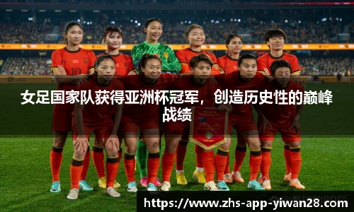 女足国家队获得亚洲杯冠军，创造历史性的巅峰战绩