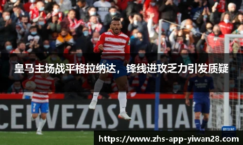 皇马主场战平格拉纳达，锋线进攻乏力引发质疑