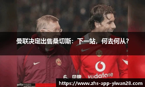 曼联决定出售桑切斯:下一站,何去何从?