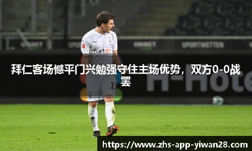 拜仁客场憾平门兴勉强守住主场优势，双方0-0战罢