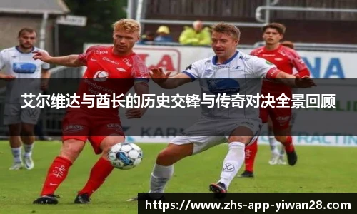 艾尔维达与酋长的历史交锋与传奇对决全景回顾