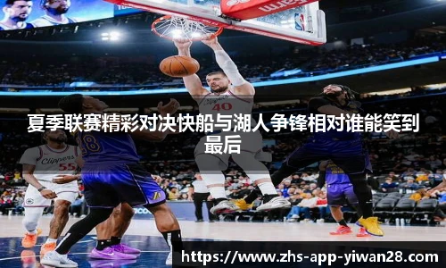 夏季联赛精彩对决快船与湖人争锋相对谁能笑到最后
