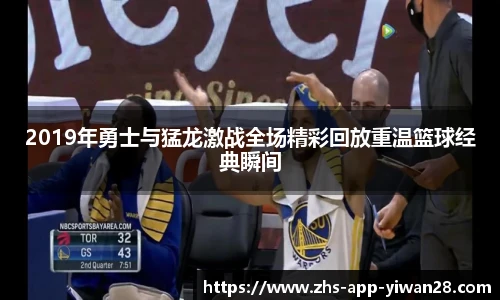 2019年勇士与猛龙激战全场精彩回放重温篮球经典瞬间