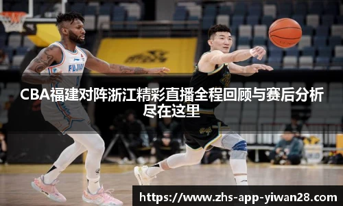 CBA福建对阵浙江精彩直播全程回顾与赛后分析尽在这里