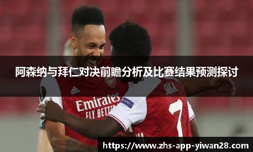 阿森纳与拜仁对决前瞻分析及比赛结果预测探讨