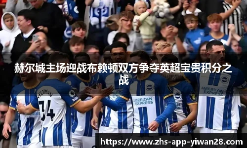 赫尔城主场迎战布赖顿双方争夺英超宝贵积分之战