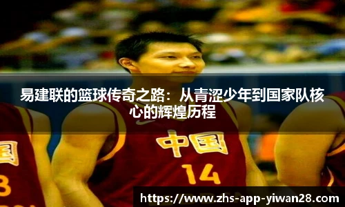 易建联的篮球传奇之路:从青涩少年到国家队核心的辉煌历程