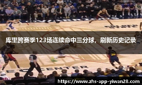 库里跨赛季123场连续命中三分球，刷新历史记录