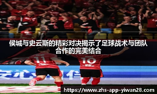 侯城与史云斯的精彩对决揭示了足球战术与团队合作的完美结合