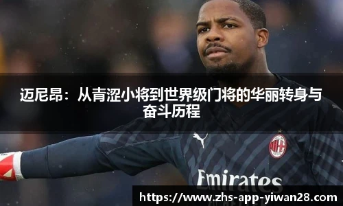 迈尼昂:从青涩小将到世界级门将的华丽转身与奋斗历程