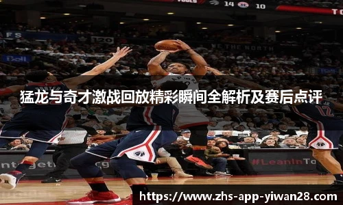 猛龙与奇才激战回放精彩瞬间全解析及赛后点评