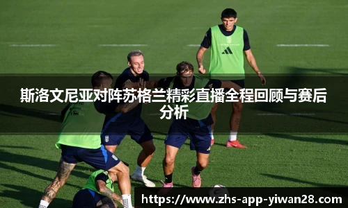 斯洛文尼亚对阵苏格兰精彩直播全程回顾与赛后分析