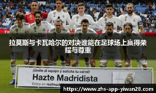 拉莫斯与卡瓦哈尔的对决谁能在足球场上赢得荣耀与尊重