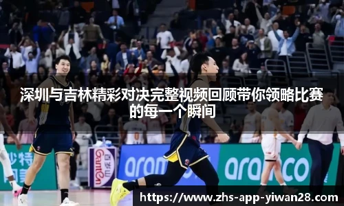 深圳与吉林精彩对决完整视频回顾带你领略比赛的每一个瞬间