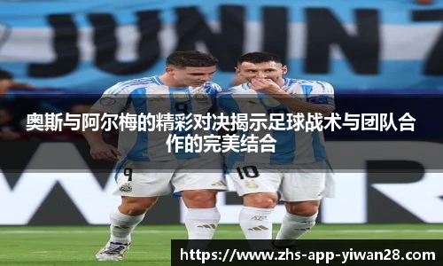 奥斯与阿尔梅的精彩对决揭示足球战术与团队合作的完美结合